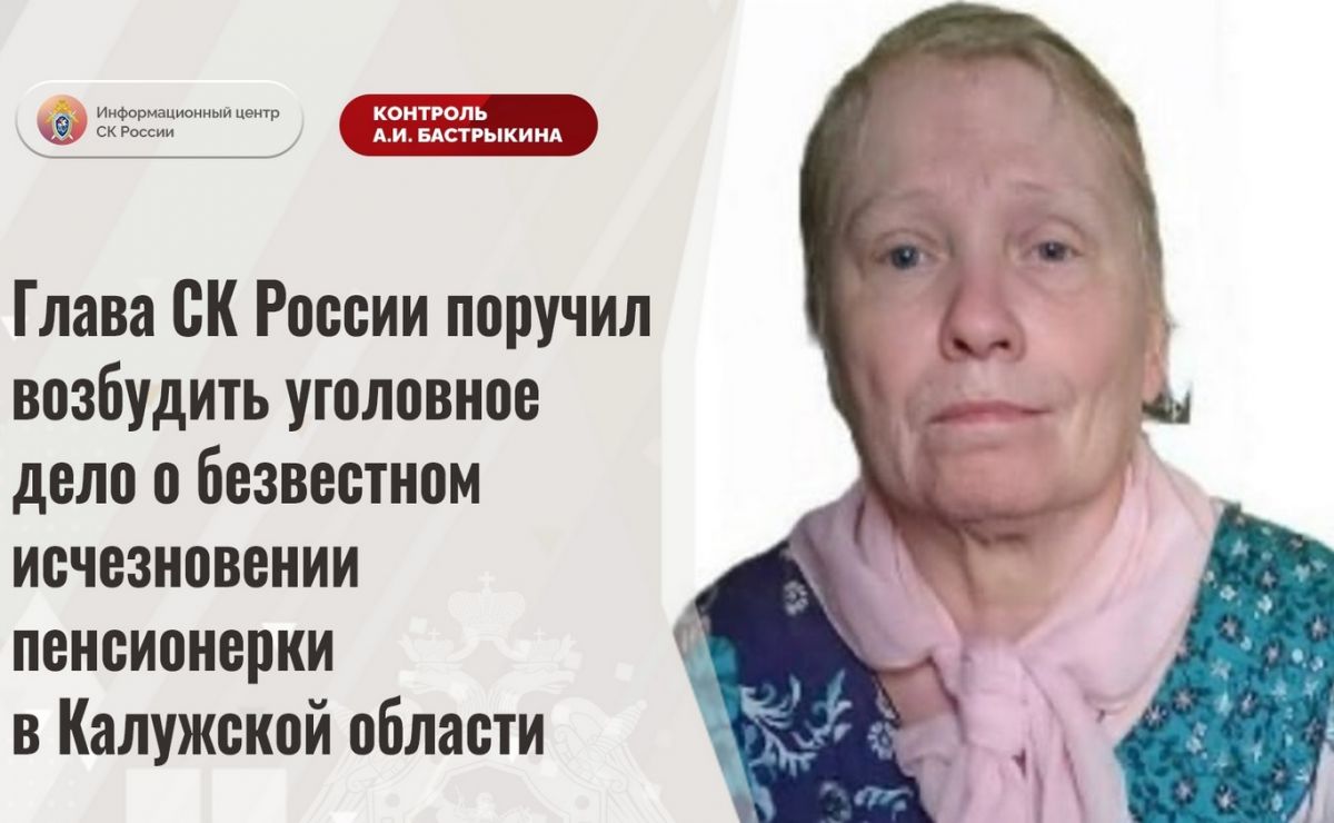 Бастрыкин поручил возбудить уголовное дело о пропавшей в Обнинске пенсионерке